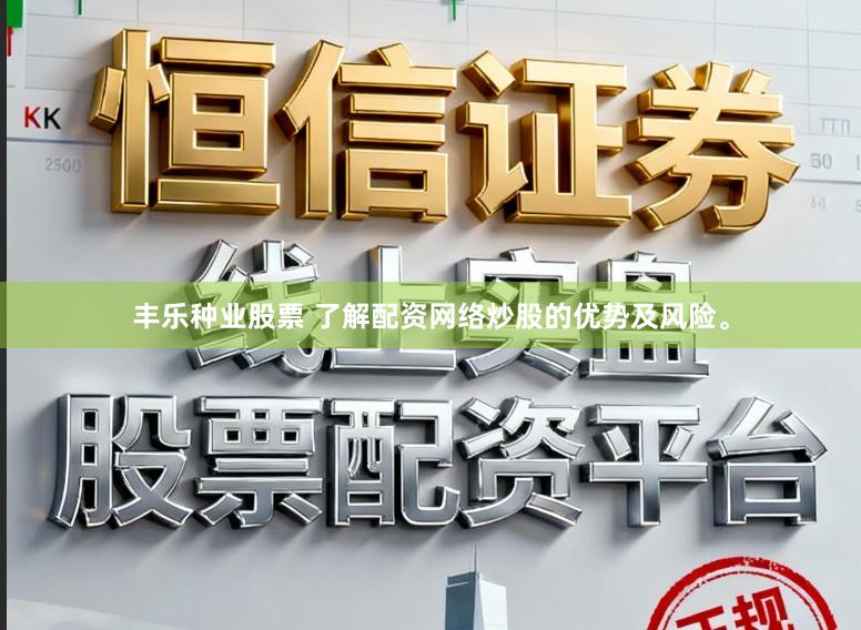 丰乐种业股票 了解配资网络炒股的优势及风险。