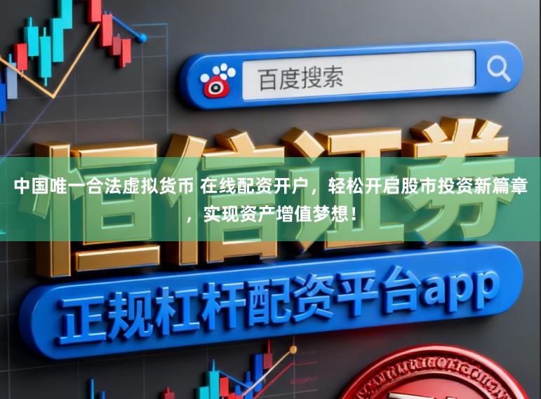 中国唯一合法虚拟货币 在线配资开户,轻松开启股市投资新篇章,实现资产增值梦想!