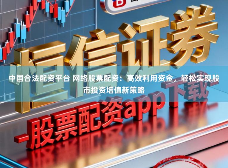 中国合法配资平台 网络股票配资：高效利用资金，轻松实现股市投资增值新策略
