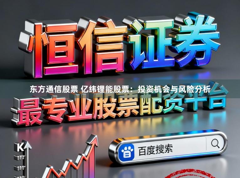 东方通信股票 亿纬锂能股票:投资机会与风险分析