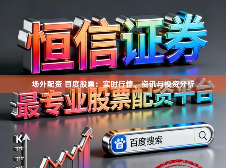 场外配资 百度股票：实时行情、资讯与投资分析
