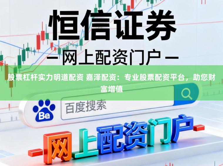 股票杠杆实力明道配资 嘉泽配资：专业股票配资平台，助您财富增值