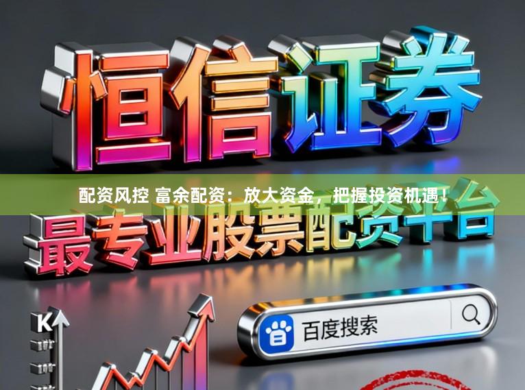 配资风控 富余配资:放大资金,把握投资机遇!