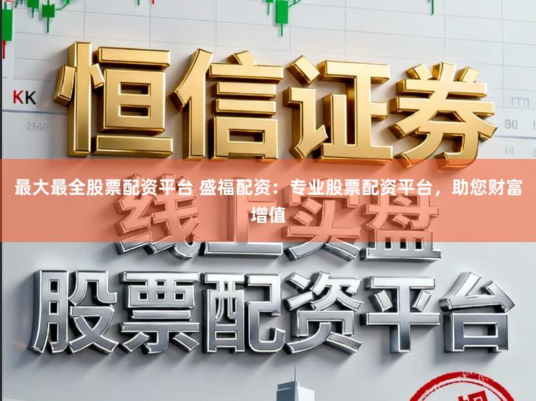 最大最全股票配资平台 盛福配资：专业股票配资平台，助您财富增值