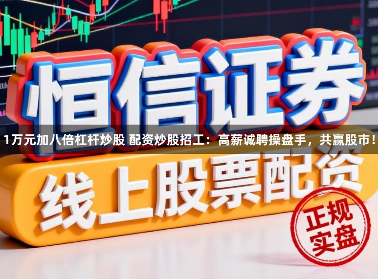1万元加八倍杠杆炒股 配资炒股招工：高薪诚聘操盘手，共赢股市！