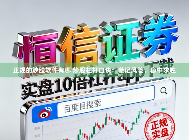 正规的炒股软件有哪 炒股杠杆口诀:谨记风险,稳中求胜